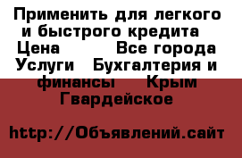 Применить для легкого и быстрого кредита › Цена ­ 123 - Все города Услуги » Бухгалтерия и финансы   . Крым,Гвардейское